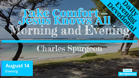 August 14 Evening Devotional | Take Comfort – Jesus Knows All | Morning and Evening by Spurgeon