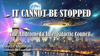 IT CANNOT BE STOPPED ~ The Andromeda Intergalactic Council