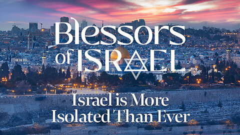 Blessors of Israel Podcast Episode 45: Israel is More Isolated Than Ever