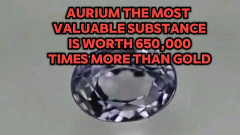 Aurium The Most Valuable Substance is worth 650,000 times more than gold