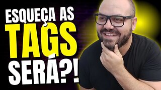 [VERDADE REVELADA] VOCÊ NÃO PRECISA MAIS USAR TAGS NOS VÍDEOS! SERÁ MESMO?!