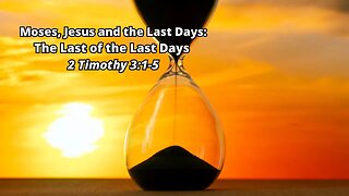 Moses, Jesus and the Last Days: 9) The Last of the Last Days - 2 Timothy 3:1-5