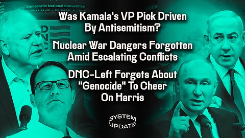 Was Kamala's VP Pick Driven By Antisemitism? Nuclear War Dangers Forgotten Amid Escalating Conflicts; DNC-Left Forgets About "Genocide" To Cheer On Harris | SYSTEM UPDATE #312