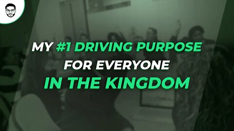 My #1 Driving Purpose For Everyone In The Kingdom