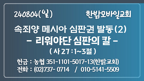 240804(일) 속죄양 메시아 심판권 발동(2) - 리워야단 심판의 칼 (사 27:1~3절 ) [예배] 한밝모바일교회