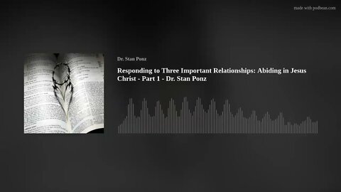 Responding to Three Important Relationships: Abiding in Jesus Christ - Part 1 - Dr. Stan Ponz