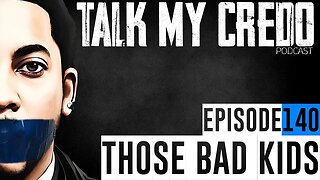 Talk My Credo | Episode 140 | Those Bad Kids