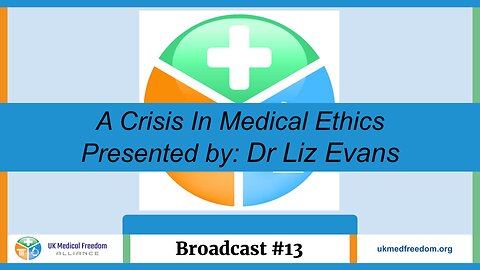 UK Medical Freedom Alliance: Broadcast #13 - A Crisis In Medical Ethics - Presented By Dr Liz Evans