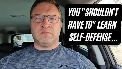 You "shouldn't have to" learn self-defense...