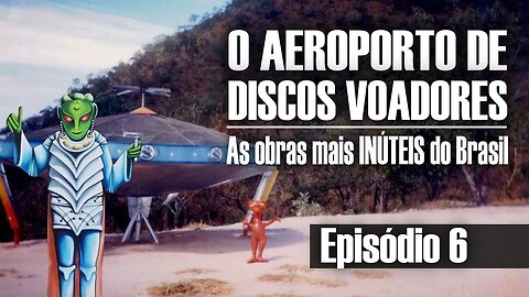 As obras mais INÚTEIS do Brasil - O Aeroporto de Discos Voadores | Episódio 6