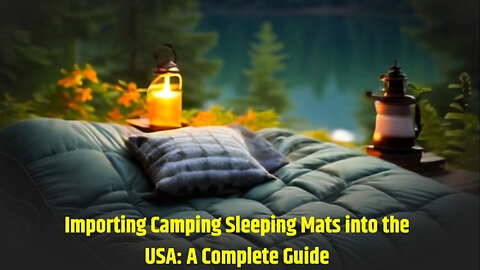 Unlock the Secrets of Importing Camping Sleeping Mats into the USA