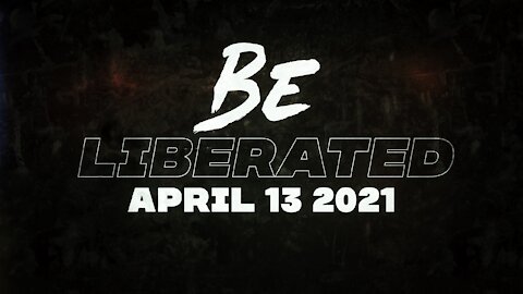 BE LIBERATED Broadcast | April 13 2021