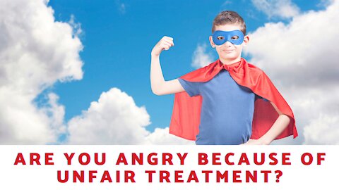 Are You Angry Because Of Unfair Treatment?
