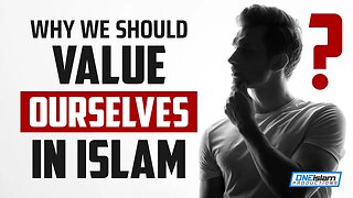 WHY WE SHOULD VALUE OURSELVES IN ISLAM