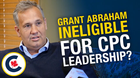 CPC leadership hopeful Grant Abraham deemed ineligible under dubious circumstances