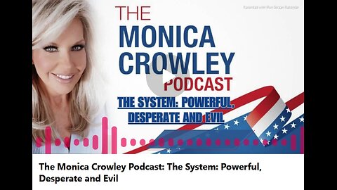 The System Powerful, Desperate and Evil - 30 mins. - MONICA CROWLEY SHOW PODCAST - 7-23-2024. CHECK OUT HER PODCAST