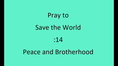 :14 Pray to save the World - Peace and Brotherhood