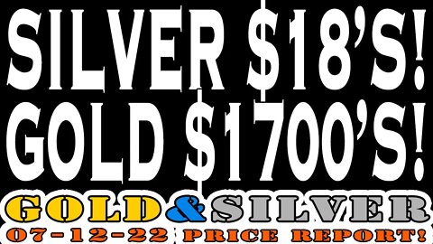 Silver at $18's & Gold at $1700's 07/12/22 Gold & Silver Price Report