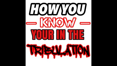 HOW YOU —KNOW— YOU’RE IN THE TRIBULATION