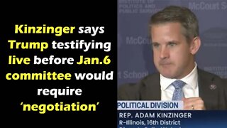 Kinzinger says trump testifying live before Jan 6 committee would require negotiation