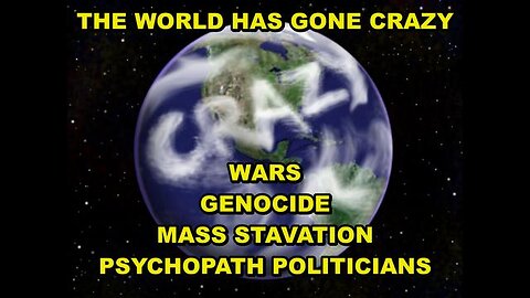 THE WORLD HAS GONE CRAZY - HOSPITALS KILLING PEOPLE, PLANNED MASS STARVATION, FAKE PANDEMICS, WARS