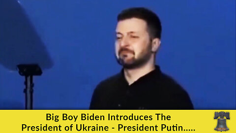 Big Boy Biden Introduces The President of Ukraine - President Putin.....