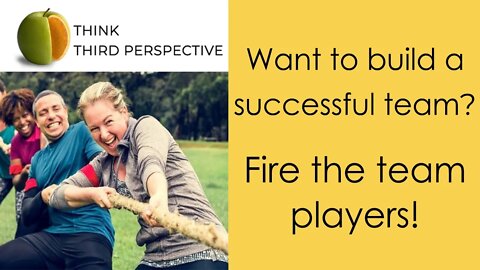 Want to build a successful team? Fire the Team Players! Team players will destroy your team.