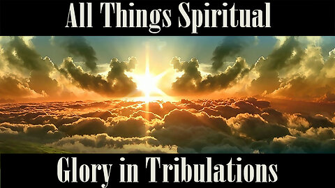 All Things Spiritual-Glory` in Tribulations