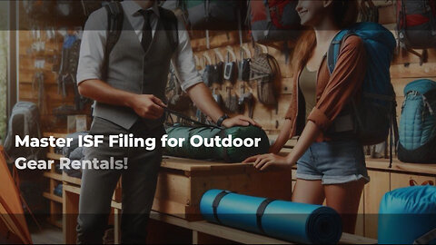 Streamline Your Outdoor Adventure Gear Rental Business with ISF Filing