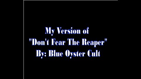 My Version of "Don't Fear the Reaper" By: Blue Oyster Cult