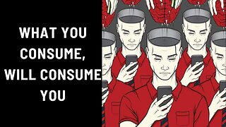 What You Consume, Will Consume You