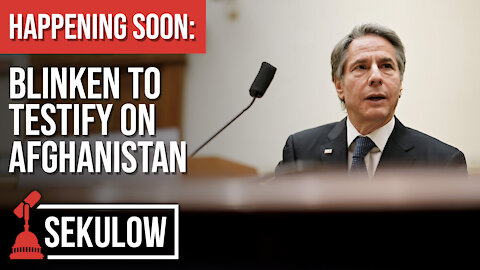 HAPPENING SOON: Blinken to Testify on Afghanistan