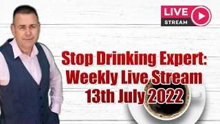 Stop Drinking Expert: Weekly Live Stream 13th July 2022