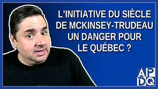 L’initiative du siècle de McKinsey - Trudeau, un danger pour le Québec ?
