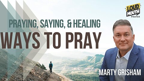 Prayer | WAYS TO PRAY - 28 - PRAYING, SAYING, & HEALING - Marty Grisham of Loudmouth Prayer