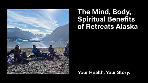 The Mind, Body, Spiritual Benefits of Retreats Alaska