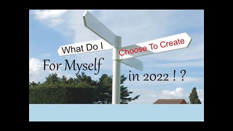 What Do I Choose To Create For Myself In 2022 ! ?