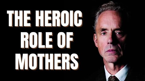 Jordan Peterson - The Heroic Role of Mothers