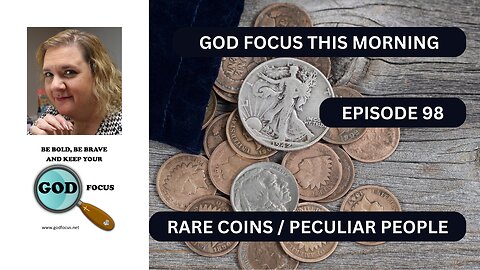 GOD FOCUS THIS MORNING -- EPISODE 98 RARE COINS / PECULIAR PEOPLE