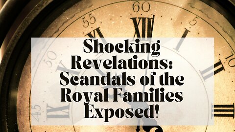 Shocking Revelations: Scandals of the Royal Families Exposed!