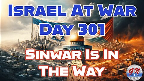 GNITN Special Edition Israel At War Day 301: Sinwar Is In The Way