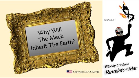 "Why the Meek Will Inherit the Earth" - Wholly Confused Revelator Man 2-21-21