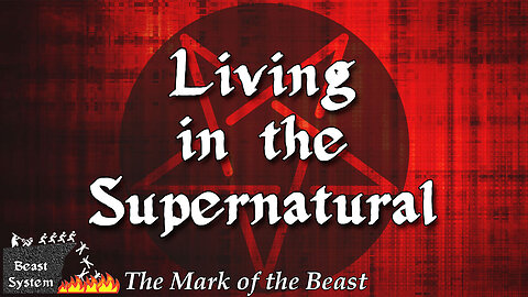 THE MARK OF THE BEAST Part 7: Living in the Supernatural