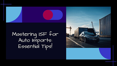 Mastering the ISF Process: Essential Steps for Automotive Importers!