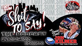 I Got Sum Sh*t To Say The Podcast UNRELEASED ORIGINAL EPISODE Feat Jon Kilmer of the YNK PODCAST