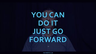 YOU CAN DO IT JUST GO FORWARD