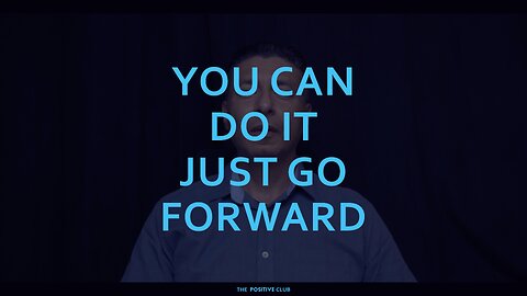 YOU CAN DO IT JUST GO FORWARD