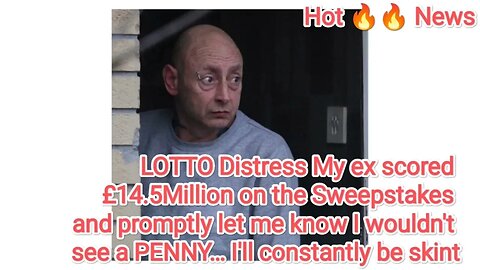 LOTTO Distress My ex scored £14.5Million on the Sweepstakes and promptly let me know I wouldn't