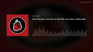 Javier Martínez | Knuckle Up with Mike and Cedric | Talkin Fight