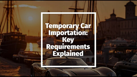 Navigating Temporary Importation: Bringing Cars into the US for a Limited Stay